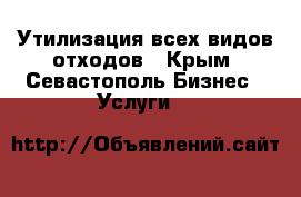 Утилизация всех видов отходов - Крым, Севастополь Бизнес » Услуги   